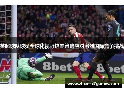 英超球队球员全球化视野培养策略应对激烈国际竞争挑战