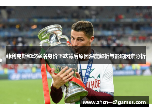 菲利克斯和坎塞洛身价下跌背后原因深度解析与影响因素分析