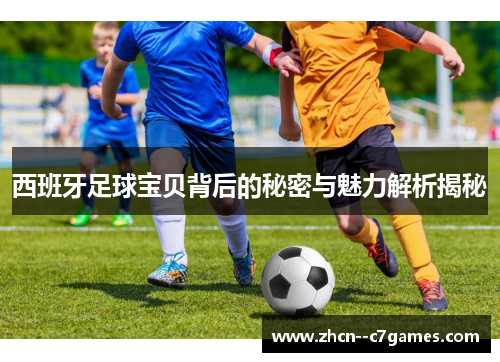 西班牙足球宝贝背后的秘密与魅力解析揭秘