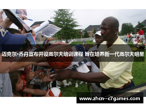 迈克尔·乔丹宣布开设高尔夫培训课程 旨在培养新一代高尔夫明星