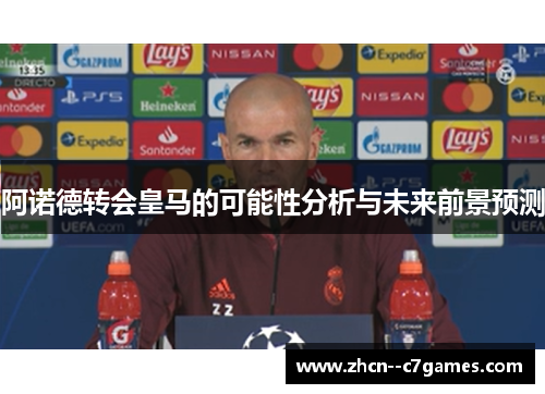 阿诺德转会皇马的可能性分析与未来前景预测
