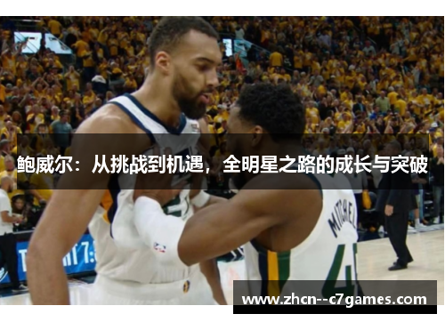 鲍威尔：从挑战到机遇，全明星之路的成长与突破